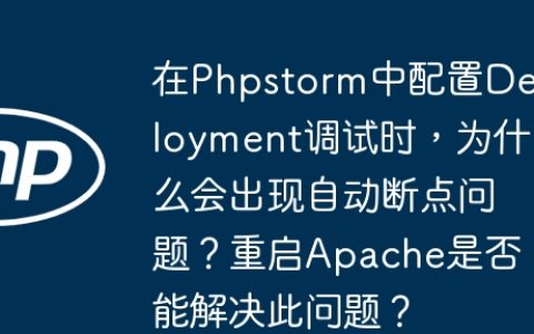 在Phpstorm中配置Deployment调试时，为什么会出现自动断点问题？重启Apache是否能解决此问题？