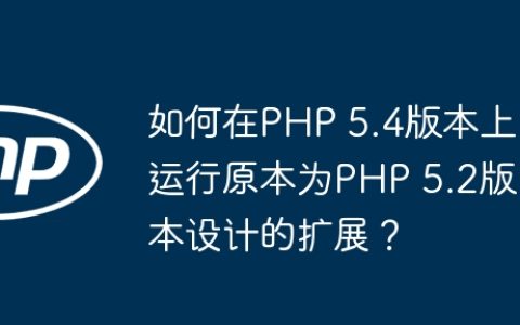 如何在PHP 5.4版本上运行原本为PHP 5.2版本设计的扩展？