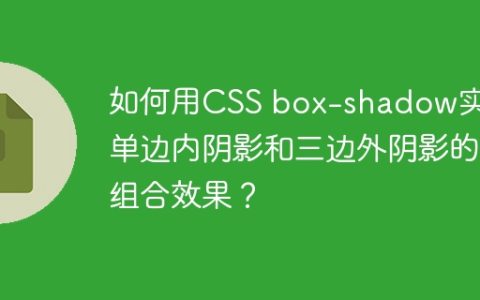 如何用CSS box-shadow实现单边内阴影和三边外阴影的组合效果？