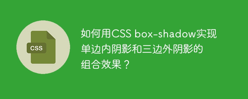 如何用css box-shadow实现单边内阴影和三边外阴影的组合效果?