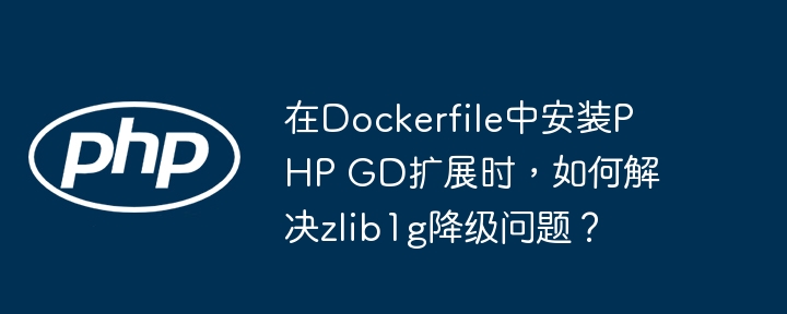 在dockerfile中安装php gd扩展时,如何解决zlib1g降级问题?