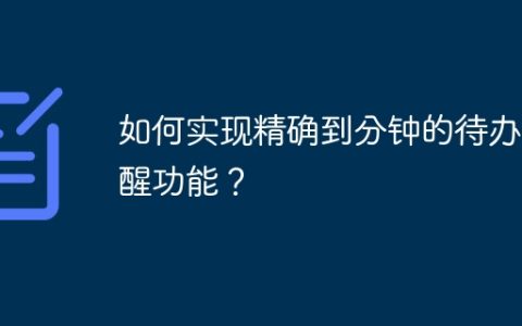 如何实现精确到分钟的待办提醒功能？