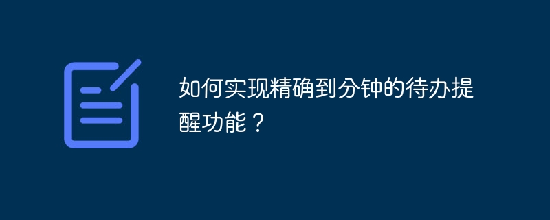 如何实现精确到分钟的待办提醒功能?