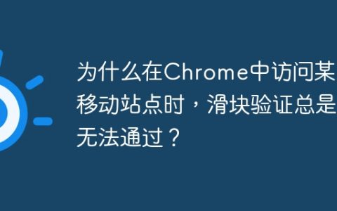 为什么在Chrome中访问某东移动站点时，滑块验证总是无法通过？
