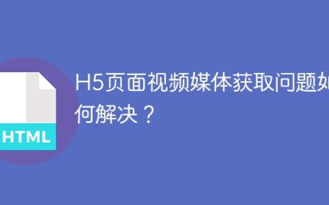 H5页面视频媒体获取问题如何解决？
