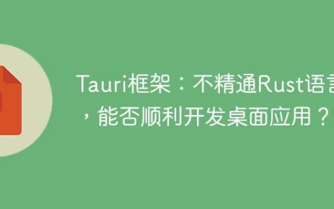 Tauri框架：不精通Rust语言，能否顺利开发桌面应用？