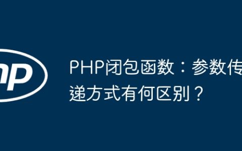 PHP闭包函数：参数传递方式有何区别？