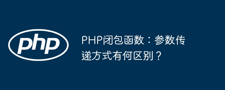 php闭包函数:参数传递方式有何区别?
