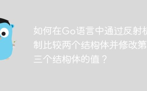 如何在Go语言中通过反射机制比较两个结构体并修改第三个结构体的值？