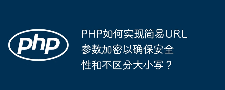 php如何实现简易url参数加密以确保安全性和不区分大小写?
