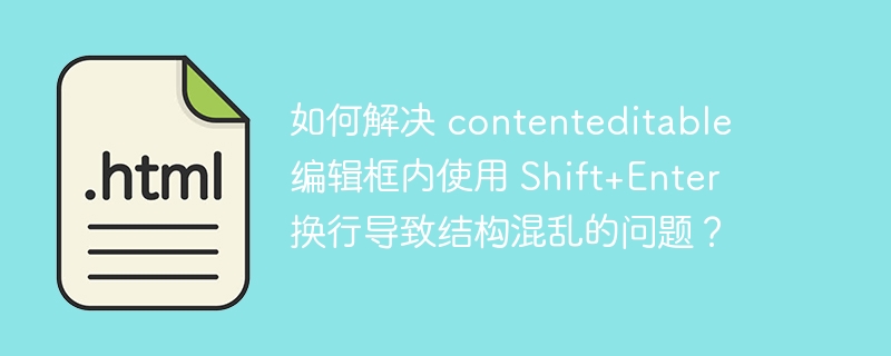 如何解决 contenteditable 编辑框内使用 shift+enter 换行导致结构混乱的问题?