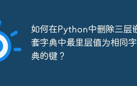 如何在Python中删除三层嵌套字典中最里层值为相同字典的键？
