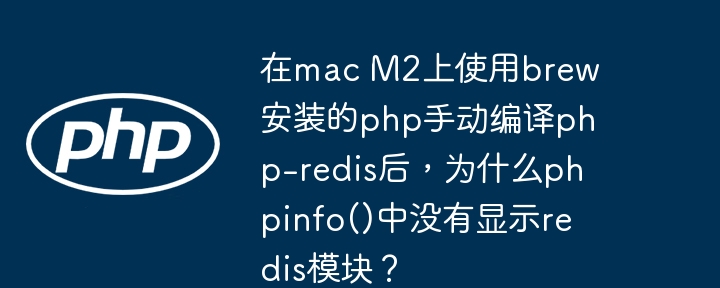在mac m2上使用brew安装的php手动编译php-redis后,为什么phpinfo()中没有显示redis模块?