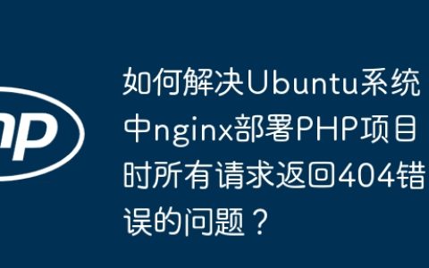 如何解决Ubuntu系统中nginx部署PHP项目时所有请求返回404错误的问题？