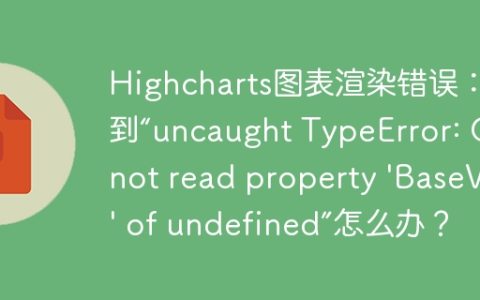 Highcharts图表渲染错误：遇到“uncaught TypeError: Cannot read property 'BaseVal' of undefined”怎么办？