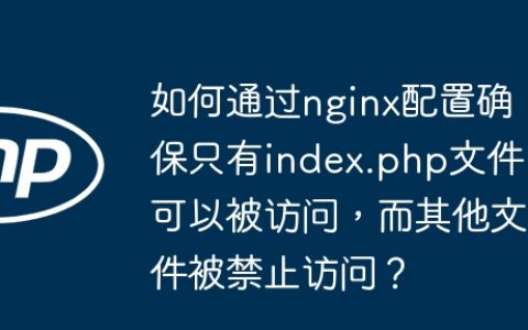 如何通过nginx配置确保只有index.php文件可以被访问，而其他文件被禁止访问？