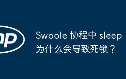 Swoole 协程中 sleep 为什么会导致死锁？