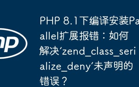 PHP 8.1下编译安装Parallel扩展报错：如何解决‘zend_class_serialize_deny’未声明的错误？