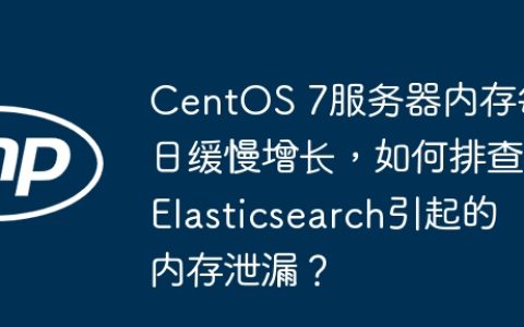 CentOS 7服务器内存每日缓慢增长，如何排查Elasticsearch引起的内存泄漏？