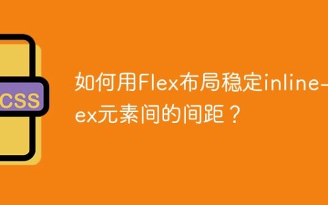 如何用Flex布局稳定inline-flex元素间的间距？