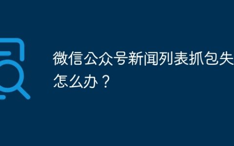 微信公众号新闻列表抓包失败怎么办？