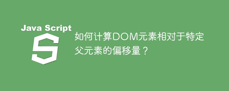 如何计算dom元素相对于特定父元素的偏移量?