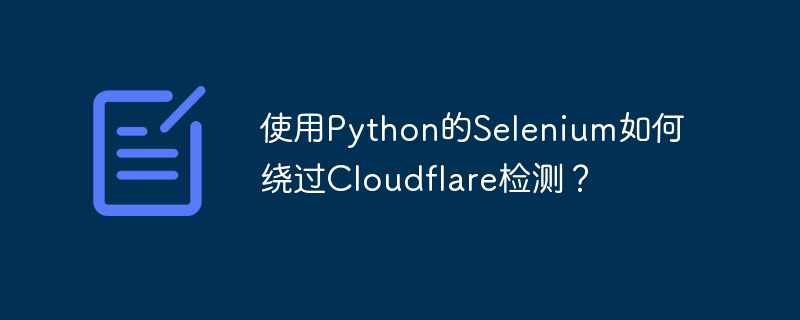 使用python的selenium如何绕过cloudflare检测?