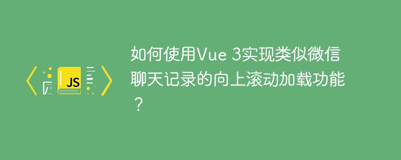 如何使用vue 3实现类似微信聊天记录的向上滚动加载功能？