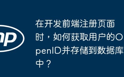 在开发前端注册页面时，如何获取用户的OpenID并存储到数据库中？