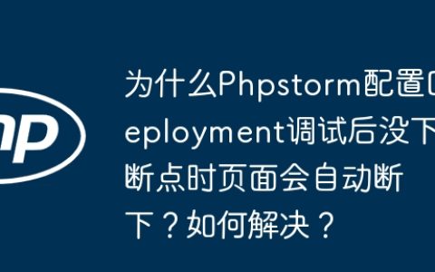 为什么Phpstorm配置Deployment调试后没下断点时页面会自动断下？如何解决？