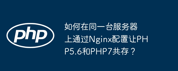 如何在同一台服务器上通过nginx配置让php5.6和php7共存?