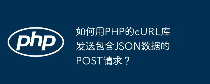 如何用php的curl库发送包含json数据的post请求?