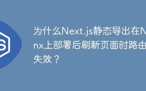 为什么Next.js静态导出在Nginx上部署后刷新页面时路由会失效？
