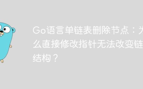 Go语言单链表删除节点：为什么直接修改指针无法改变链表结构？
