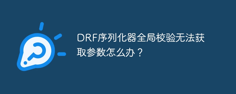 drf序列化器全局校验无法获取参数怎么办?
