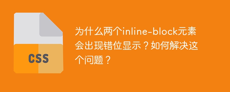 为什么两个inline-block元素会出现错位显示？如何解决这个问题？