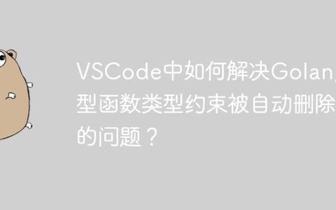 VSCode中如何解决Golang泛型函数类型约束被自动删除的问题？