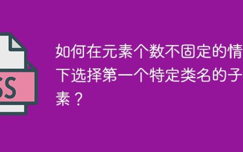 如何在元素个数不固定的情况下选择第一个特定类名的子元素？
