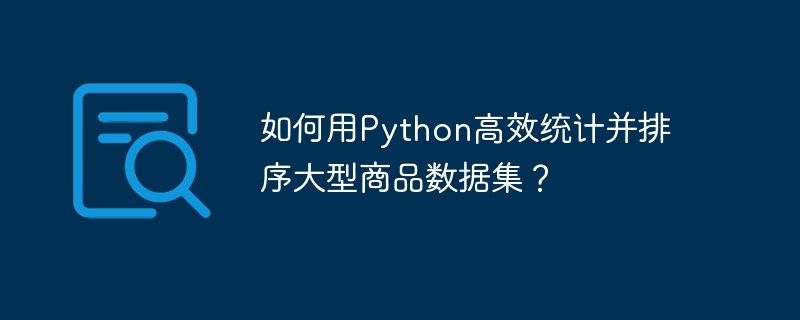 如何用python高效统计并排序大型商品数据集？