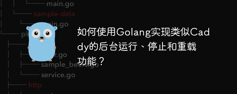 如何使用golang实现类似caddy的后台运行、停止和重载功能?