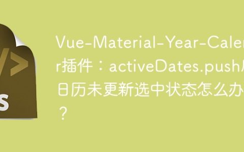 Vue-Material-Year-Calendar插件：activeDates.push后日历未更新选中状态怎么办？
