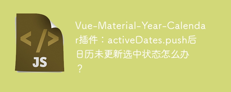 vue-material-year-calendar插件:activedates.push后日历未更新选中状态怎么办?