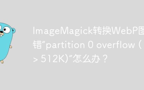 ImageMagick转换WebP图片报错“partition 0 overflow (> 512K)”怎么办？