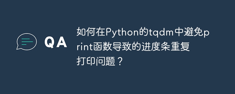 如何在python的tqdm中避免print函数导致的进度条重复打印问题？