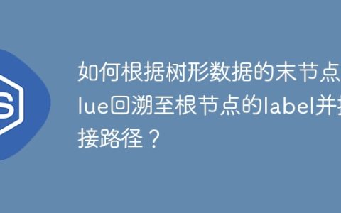 如何根据树形数据的末节点value回溯至根节点的label并拼接路径？