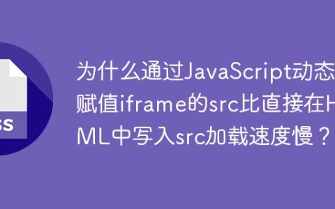 为什么通过JavaScript动态赋值iframe的src比直接在HTML中写入src加载速度慢？