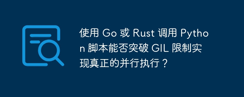 使用 go 或 rust 调用 python 脚本能否突破 gil 限制实现真正的并行执行?