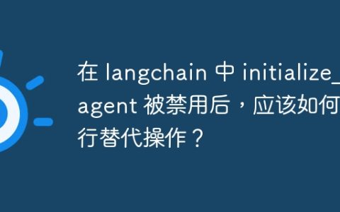 在 langchain 中 initialize_agent 被禁用后，应该如何进行替代操作？