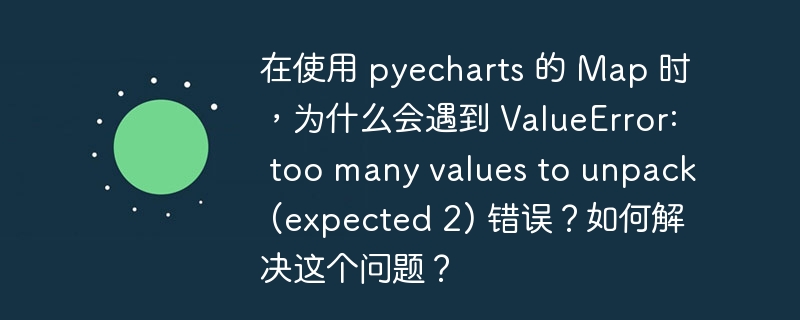 在使用 pyecharts 的 map 时,为什么会遇到 valueerror: too many values to unpack (expected 2) 错误?如何解决这个问题?