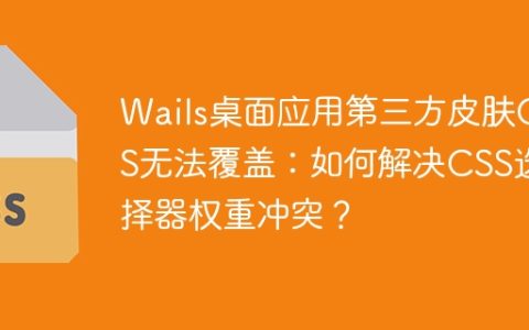 Wails桌面应用第三方皮肤CSS无法覆盖：如何解决CSS选择器权重冲突？
